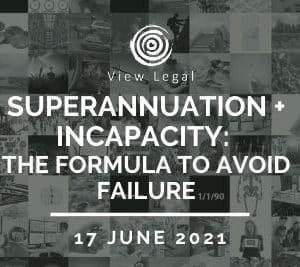 View Legal webinar – Superannuation + Incapacity: The formula to avoid failure (17 June 2021)