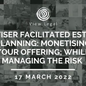 FREE Webinar – Adviser Facilitated Estate Planning: Monetising your offering; while Managing the risk (17 March 2022)