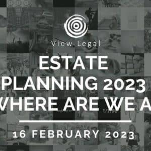 View Legal webinar – Estate Planning 2023 – Where are we at? (16 February 2023)