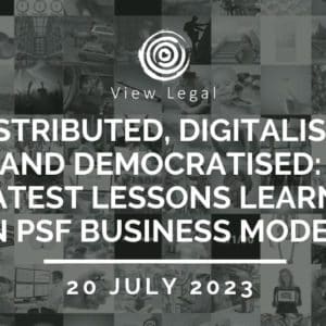 View Legal webinar – Distributed, digitalised and democratised: latest lessons learnt on PSF business models (20 July 2023)