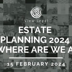 View Legal webinar – Estate Planning 2024 – Where are we at? (15 February 2024)