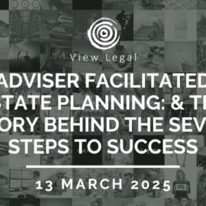 View Legal webinar – Adviser Facilitated Estate Planning: & the Story Behind the Seven Steps to Success (13 March 2025)