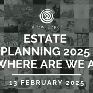View Legal webinar – Estate Planning 2025 – Where are we at? (13 February 2025)