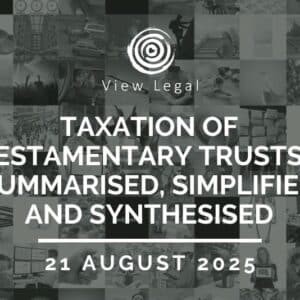 View Legal webinar – Taxation of Testamentary Trusts - Summarised, Simplified and Synthesised (21 August 2025)